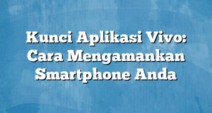 Kunci Aplikasi Vivo: Cara Mengamankan Smartphone Anda