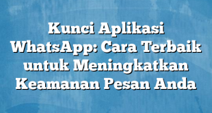 Kunci Aplikasi WhatsApp: Cara Terbaik untuk Meningkatkan Keamanan Pesan Anda