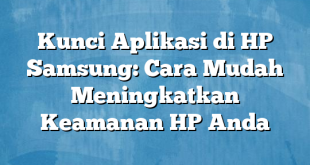 Kunci Aplikasi di HP Samsung: Cara Mudah Meningkatkan Keamanan HP Anda