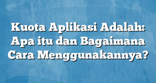 Kuota Aplikasi Adalah: Apa itu dan Bagaimana Cara Menggunakannya?