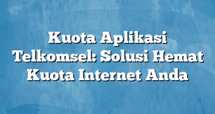 Kuota Aplikasi Telkomsel: Solusi Hemat Kuota Internet Anda