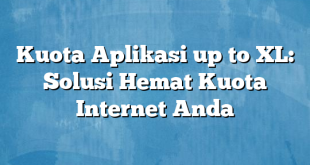 Kuota Aplikasi up to XL: Solusi Hemat Kuota Internet Anda