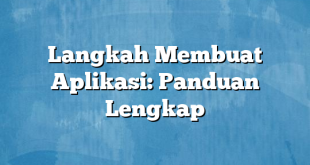 Langkah Membuat Aplikasi: Panduan Lengkap