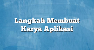 Langkah Membuat Karya Aplikasi