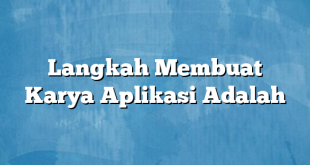 Langkah Membuat Karya Aplikasi Adalah