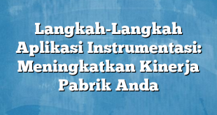 Langkah-Langkah Aplikasi Instrumentasi: Meningkatkan Kinerja Pabrik Anda