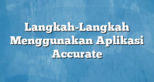 Langkah-Langkah Menggunakan Aplikasi Accurate