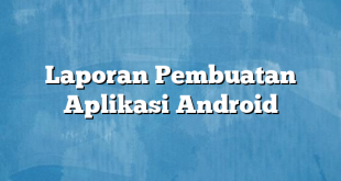 Laporan Pembuatan Aplikasi Android