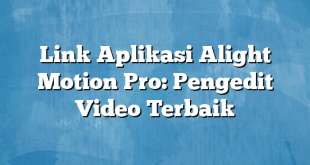 Link Aplikasi Alight Motion Pro: Pengedit Video Terbaik