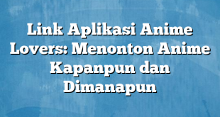 Link Aplikasi Anime Lovers: Menonton Anime Kapanpun dan Dimanapun