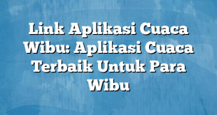 Link Aplikasi Cuaca Wibu: Aplikasi Cuaca Terbaik Untuk Para Wibu