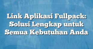 Link Aplikasi Fullpack: Solusi Lengkap untuk Semua Kebutuhan Anda