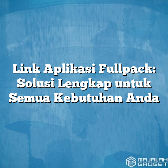 Link Aplikasi Fullpack Solusi Lengkap Untuk Semua Kebutuhan Anda Majalah Gadget 5682