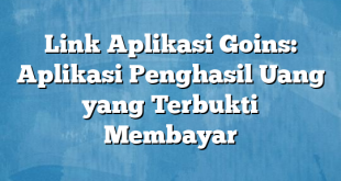 Link Aplikasi Goins: Aplikasi Penghasil Uang yang Terbukti Membayar