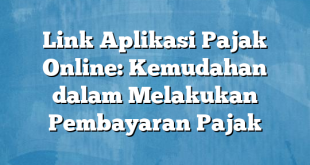 Link Aplikasi Pajak Online: Kemudahan dalam Melakukan Pembayaran Pajak