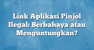 Link Aplikasi Pinjol Ilegal: Berbahaya atau Menguntungkan?