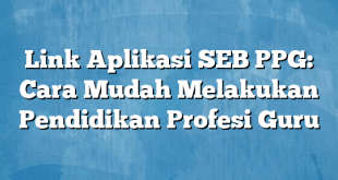 Link Aplikasi SEB PPG: Cara Mudah Melakukan Pendidikan Profesi Guru