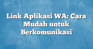 Link Aplikasi WA: Cara Mudah untuk Berkomunikasi