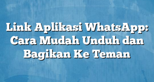 Link Aplikasi WhatsApp: Cara Mudah Unduh dan Bagikan Ke Teman