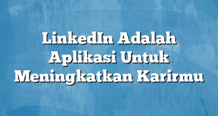 LinkedIn Adalah Aplikasi Untuk Meningkatkan Karirmu