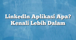 LinkedIn Aplikasi Apa? Kenali Lebih Dalam