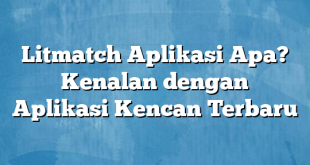 Litmatch Aplikasi Apa? Kenalan dengan Aplikasi Kencan Terbaru