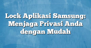 Lock Aplikasi Samsung: Menjaga Privasi Anda dengan Mudah