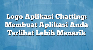 Logo Aplikasi Chatting: Membuat Aplikasi Anda Terlihat Lebih Menarik