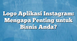 Logo Aplikasi Instagram: Mengapa Penting untuk Bisnis Anda?