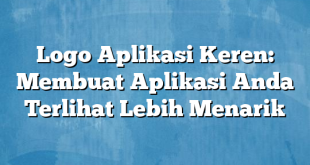 Logo Aplikasi Keren: Membuat Aplikasi Anda Terlihat Lebih Menarik