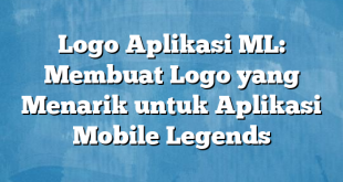 Logo Aplikasi ML: Membuat Logo yang Menarik untuk Aplikasi Mobile Legends