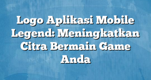 Logo Aplikasi Mobile Legend: Meningkatkan Citra Bermain Game Anda