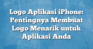 Logo Aplikasi iPhone: Pentingnya Membuat Logo Menarik untuk Aplikasi Anda