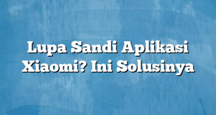 Lupa Sandi Aplikasi Xiaomi? Ini Solusinya