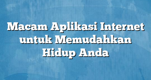 Macam Aplikasi Internet untuk Memudahkan Hidup Anda