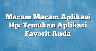 Macam Macam Aplikasi Hp: Temukan Aplikasi Favorit Anda