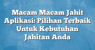 Macam Macam Jahit Aplikasi: Pilihan Terbaik Untuk Kebutuhan Jahitan Anda