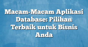 Macam-Macam Aplikasi Database: Pilihan Terbaik untuk Bisnis Anda