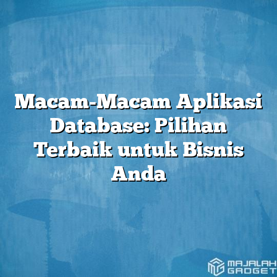 Macam-Macam Aplikasi Database: Pilihan Terbaik Untuk Bisnis Anda ...