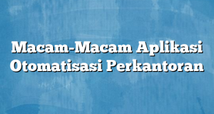 Macam-Macam Aplikasi Otomatisasi Perkantoran