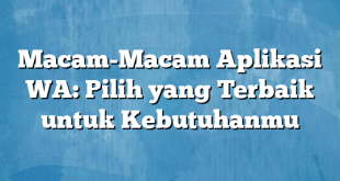 Macam-Macam Aplikasi WA: Pilih yang Terbaik untuk Kebutuhanmu