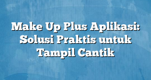 Make Up Plus Aplikasi: Solusi Praktis untuk Tampil Cantik