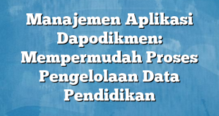 Manajemen Aplikasi Dapodikmen: Mempermudah Proses Pengelolaan Data Pendidikan