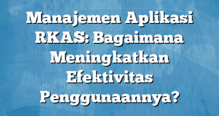 Manajemen Aplikasi RKAS: Bagaimana Meningkatkan Efektivitas Penggunaannya?