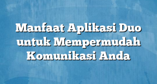 Manfaat Aplikasi Duo untuk Mempermudah Komunikasi Anda