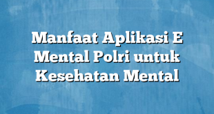 Manfaat Aplikasi E Mental Polri untuk Kesehatan Mental