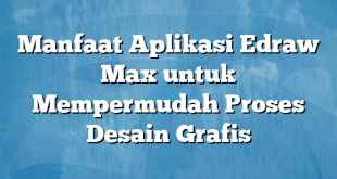 Manfaat Aplikasi Edraw Max untuk Mempermudah Proses Desain Grafis