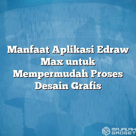 Manfaat Aplikasi Edraw Max Untuk Mempermudah Proses Desain Grafis