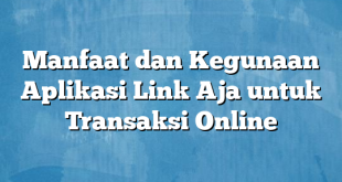 Manfaat dan Kegunaan Aplikasi Link Aja untuk Transaksi Online