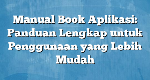 Manual Book Aplikasi: Panduan Lengkap untuk Penggunaan yang Lebih Mudah